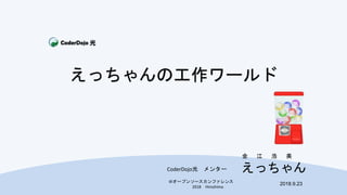 ＠オープンソースカンファレンス
2018 Hiroshima
えっちゃん
2018.9.23
CoderDojo光 メンター
金 江 浩 美
えっちゃんの工作ワールド
 
