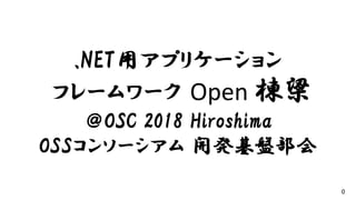 0
.NET用アプリケーション
フレームワーク Open 棟梁
＠OSC 2018 Hiroshima
OSSコンソーシアム 開発基盤部会
 