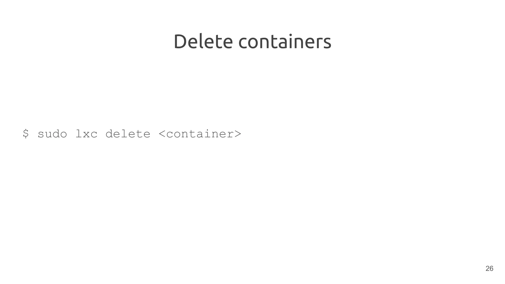 Delete containers
$ sudo lxc delete <container>
26
 