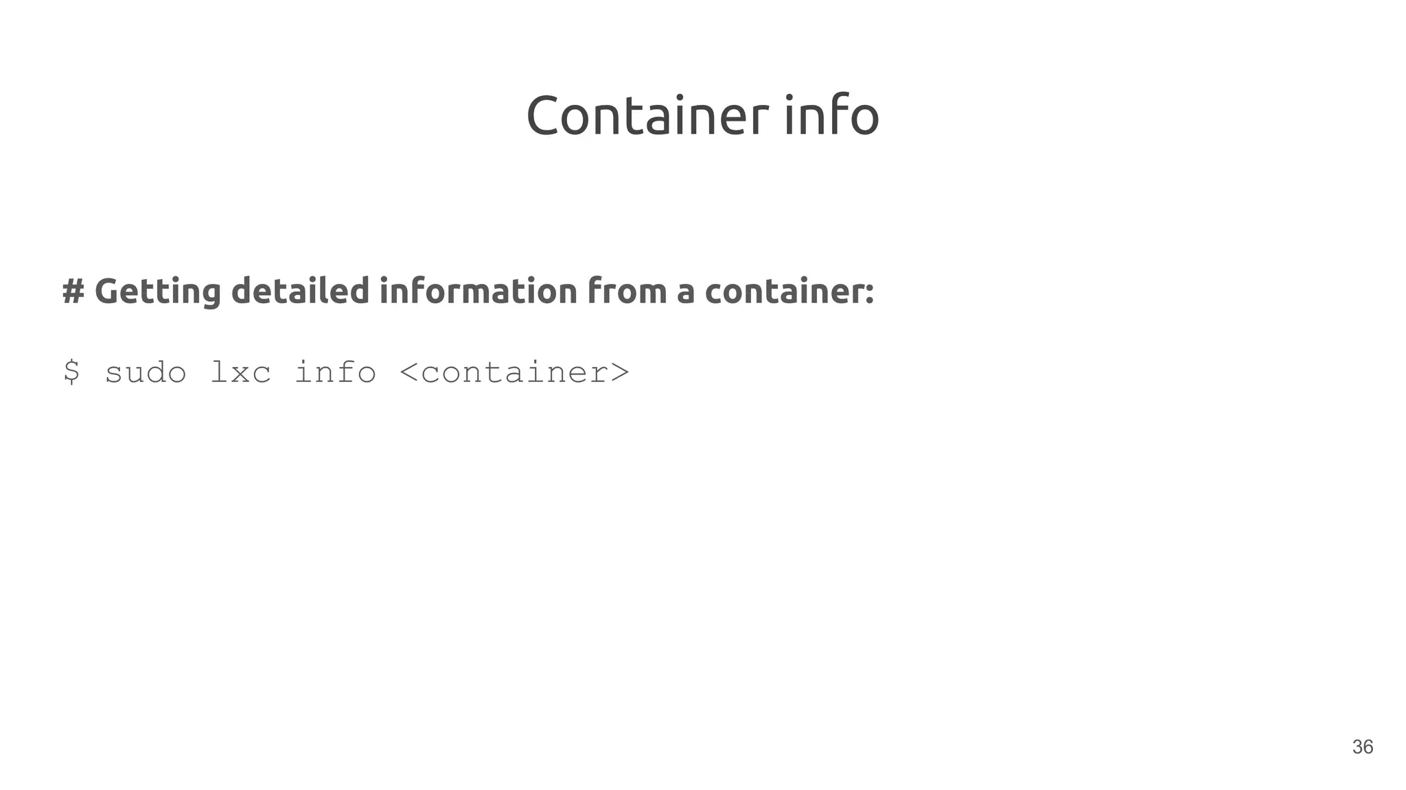 Container info
# Getting detailed information from a container:
$ sudo lxc info <container>
36
 