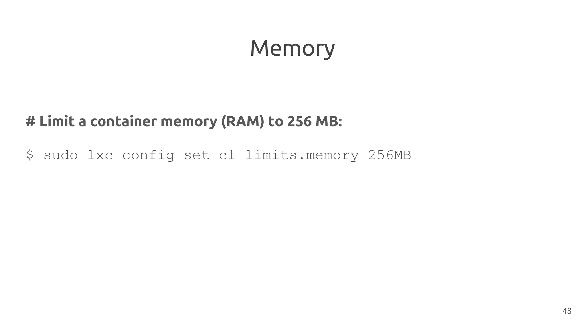 Memory
# Limit a container memory (RAM) to 256 MB:
$ sudo lxc config set c1 limits.memory 256MB
48
 