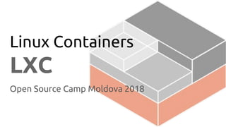 Linux Containers
LXC
Open Source Camp Moldova 2018
 