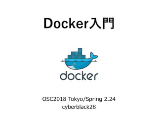 Docker入門
OSC2018 Tokyo/Spring 2.24
cyberblack28
 