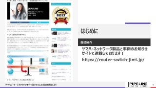 はじめに
自己紹介
ヤマハ・ネットワーク製品と事例のお知らせ
サイトで連載しております！
https://router-switch-jirei.jp/
ヤマハルーターとクラウドをVPNで繋いでDaaS環境を構築しよう 9
 
