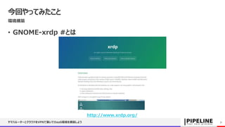 今回やってみたこと
環境構築
• GNOME-xrdp #とは
ヤマハルーターとクラウドをVPNで繋いでDaaS環境を構築しよう 31
http://www.xrdp.org/
 