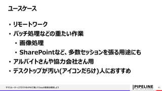 ヤマハルーターとクラウドをVPNで繋いでDaaS環境を構築しよう 41
• リモートワーク
• バッチ処理などの重たい作業
• 画像処理
• SharePointなど、多数セッションを張る用途にも
• アルバイトさんや協力会社さん用
• デスクトップが汚い(アイコンだらけ)人におすすめ
ユースケース
 