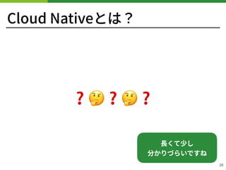 Cloud Nativeとは？
28
❓🤔❓🤔❓
⻑くて少し 
分かりづらいですね
 