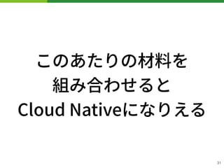 このあたりの材料を 
組み合わせると 
Cloud Nativeになりえる
31
 
