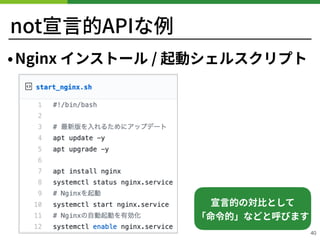 not宣⾔的APIな例
•Nginx インストール / 起動シェルスクリプト
40
宣⾔的の対⽐として 
「命令的」などと呼びます
 