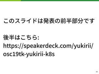 このスライドは発表の前半部分です
後半はこちら: 
https://speakerdeck.com/yukirii/
osc tk-yukirii-k s
66
 
