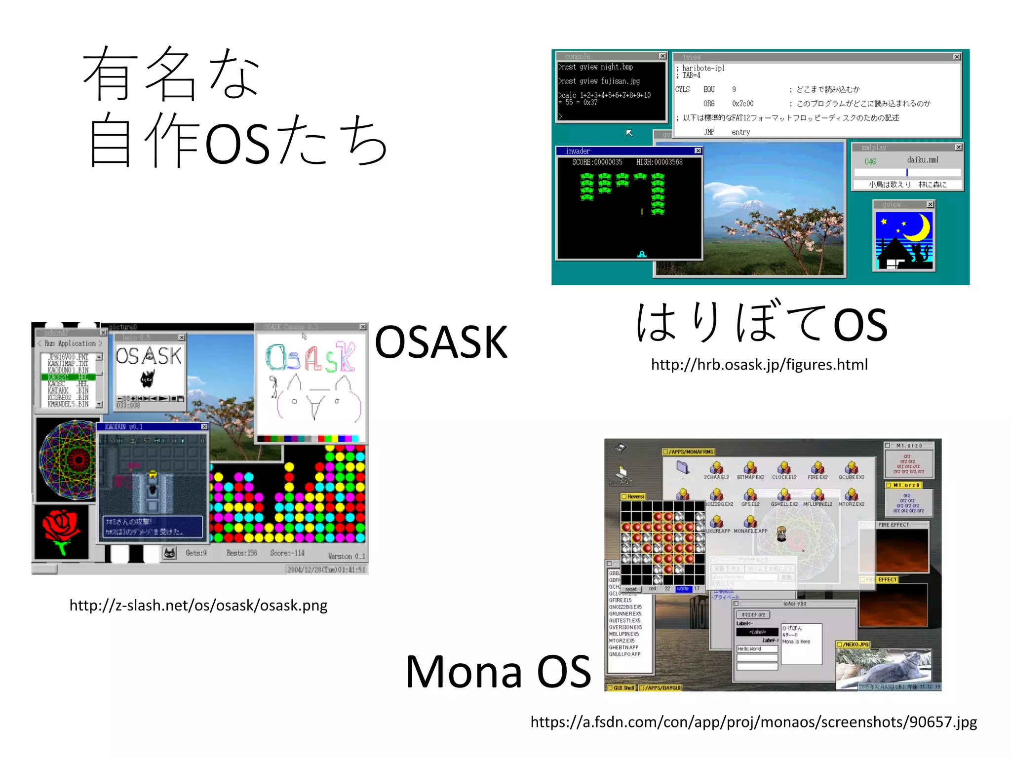 有名な
自作OSたち
http://z-slash.net/os/osask/osask.png
OSASK
Mona OS
https://a.fsdn.com/con/app/proj/monaos/screenshots/90657.jpg
はりぼてOS
http://hrb.osask.jp/figures.html
 