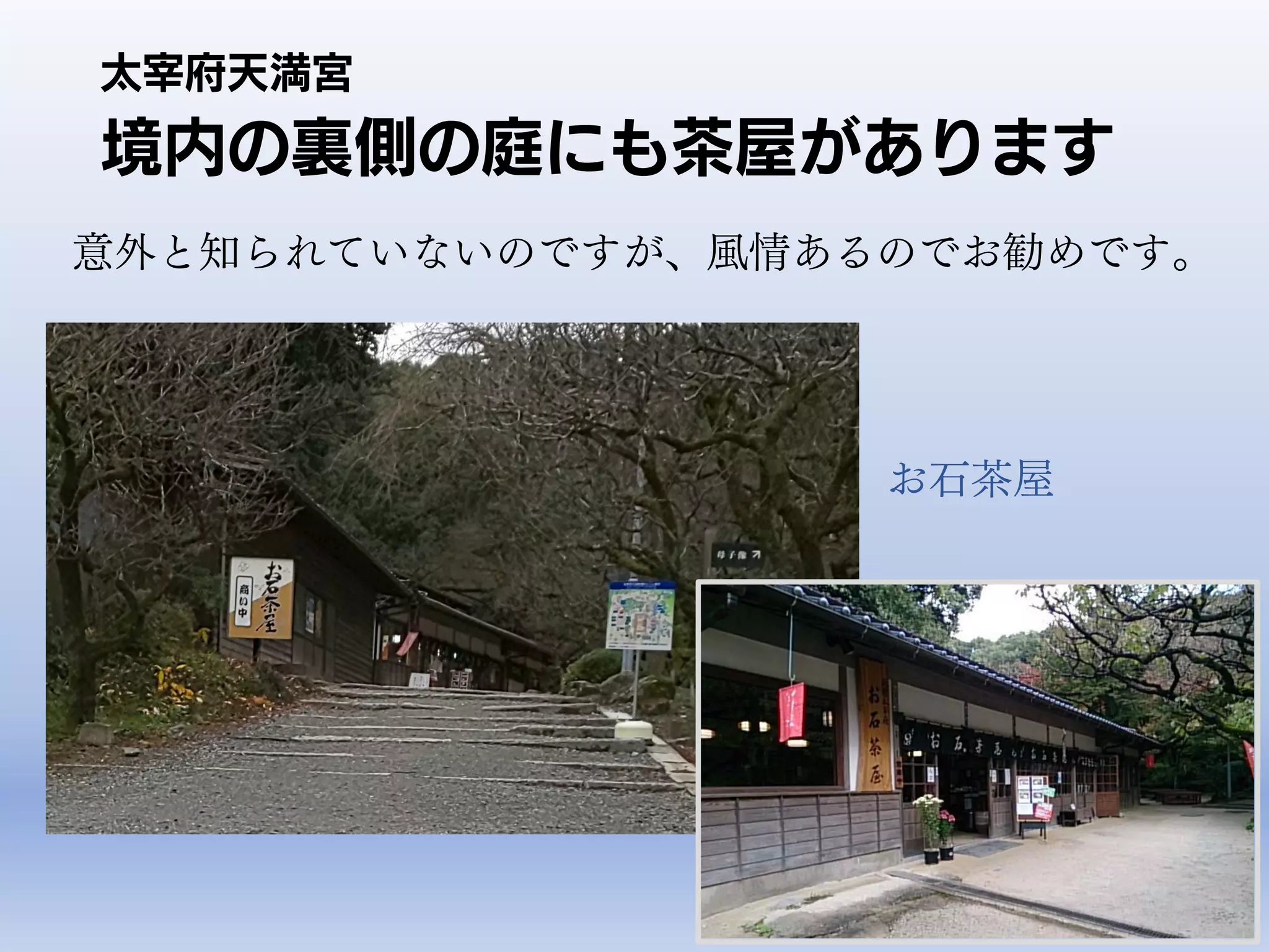 境内の裏側の庭にも茶屋があります
意外と知られていないのですが、風情あるのでお勧めです。
太宰府天満宮
お石茶屋
 