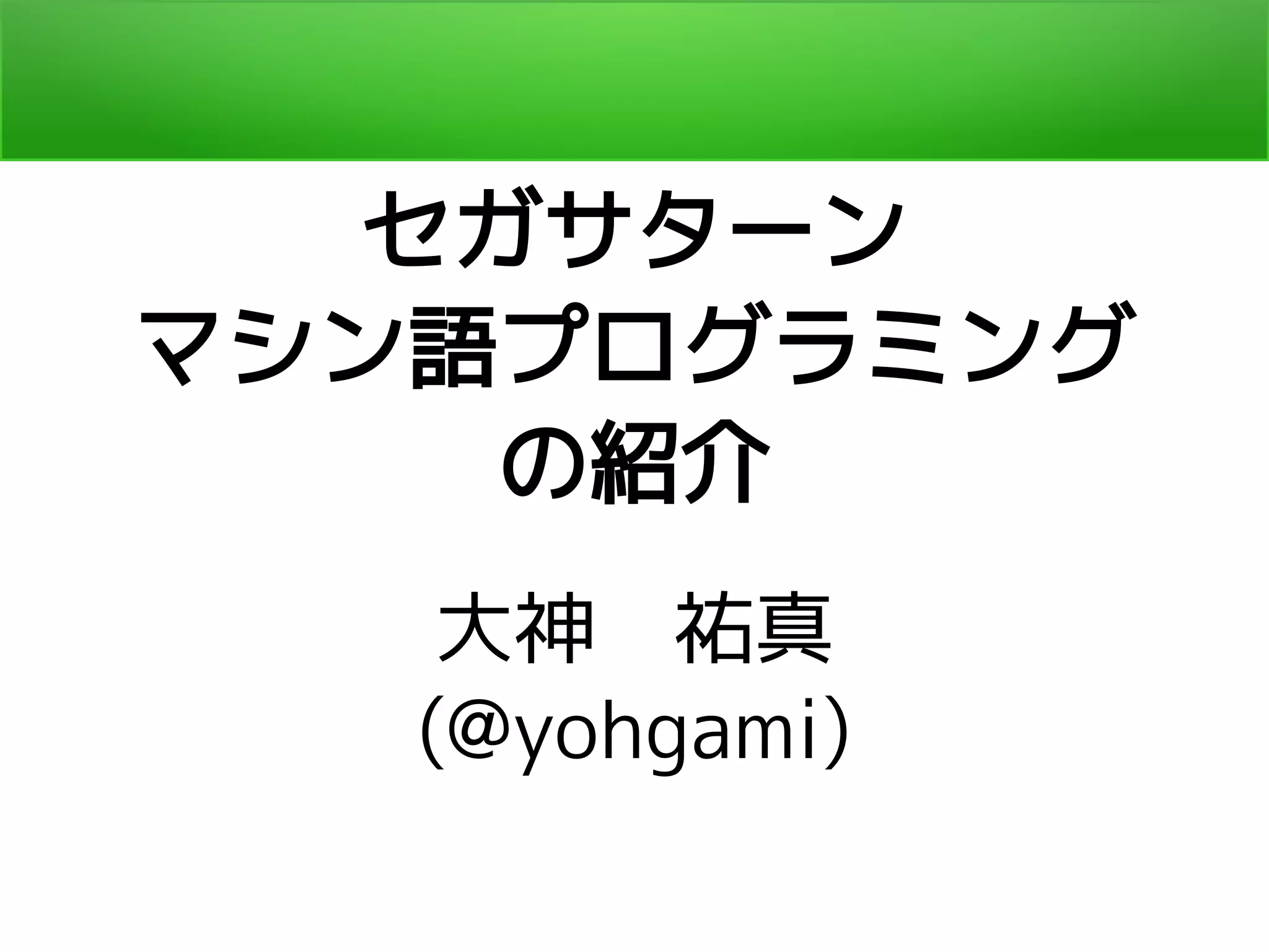 セガサターン
マシン語プログラミング
の紹介
大神　祐真
(@yohgami)
 