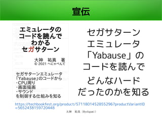 大神　祐真 (@yohgami)
宣伝
セガサターン
エミュレータ
「Yabause」の
コードを読んで
どんなハード
だったのかを知る
https://techbookfest.org/product/5711801452855296?productVariantID
=5652438159720448
 