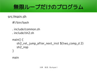 大神　祐真 (@yohgami)
無限ループだけのプログラム
src/main.sh
#!/bin/bash
. include/common.sh
. include/sh2.sh
main() {
sh2_rel_jump_after_next_inst $(two_comp_d 2)
sh2_nop
}
main
 