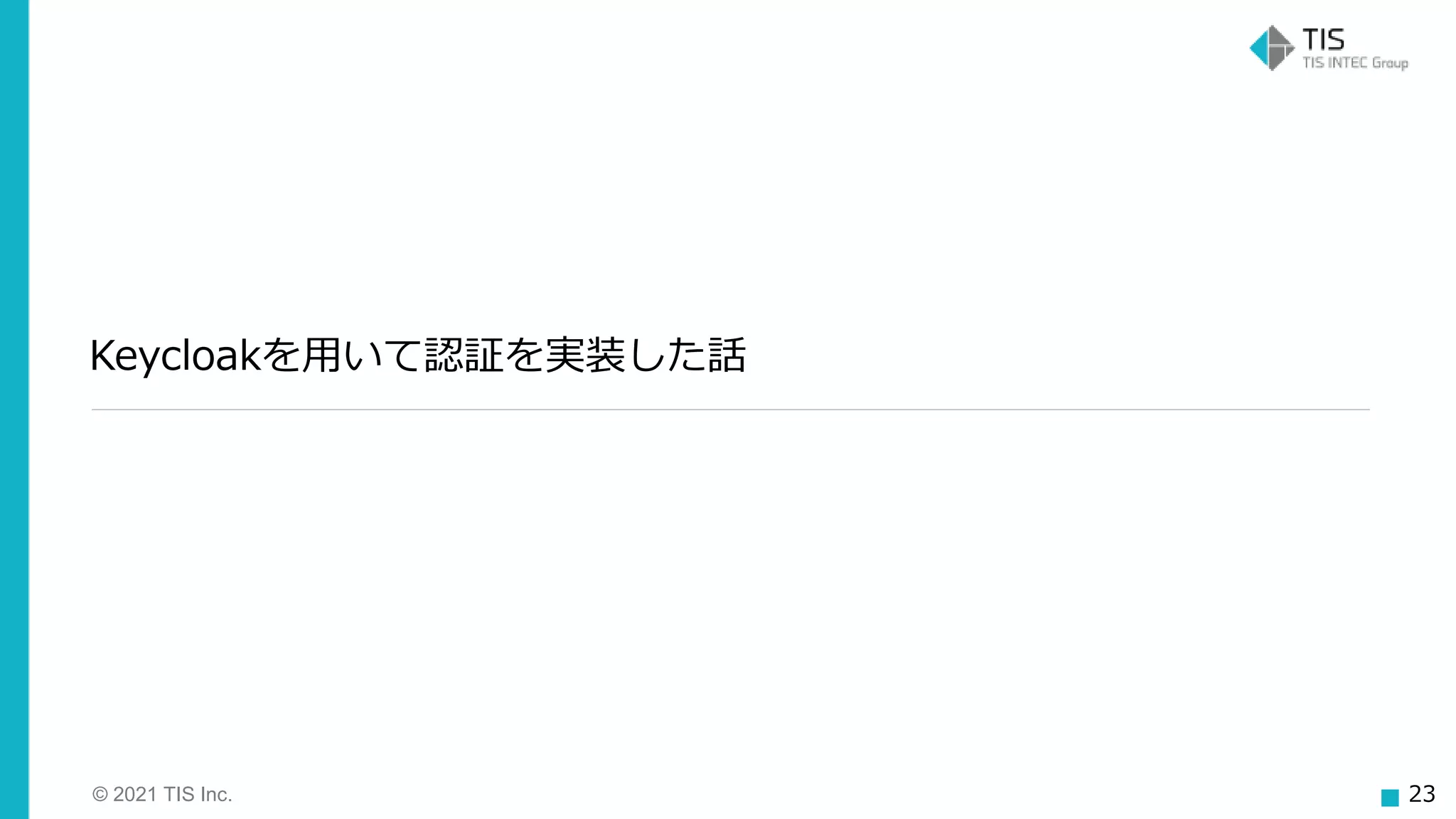 © 2021 TIS Inc. 23
Keycloakを用いて認証を実装した話
 
