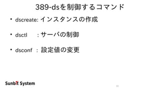 15
389-dsを制御するコマンド
●
dscreate: インスタンスの作成
●
dsctl : サーバの制御
●
dsconf : 設定値の変更
 