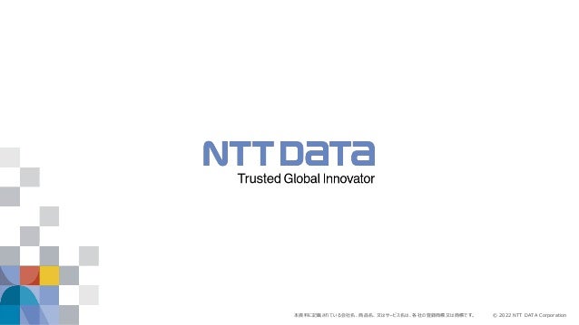 © 2022 NTT DATA Corporation
本資料に記載されている会社名、商品名、又はサービス名は、各社の登録商標又は商標です。
 