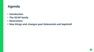 2
Agenda
●
Introduction
●
The SCAP family
●
Newcomers
●
New things and changes past Solarwinds and log4shell
 