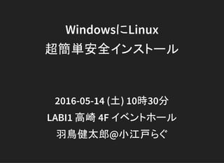 WindowsにLinux
超簡単安全インストール
2016-05-14 (土) 10時30分
LABI1 高崎 4F イベントホール
羽鳥健太郎@小江戸らぐ
 