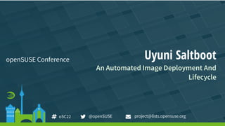 Uyuni Saltboot
An Automated Image Deployment And
Lifecycle
openSUSE Conference
project@lists.opensuse.org
oSC22 @openSUSE
 