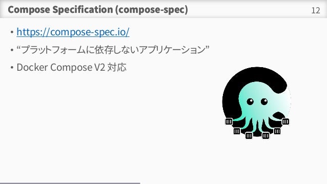 Compose Specification (compose-spec)
? https://compose-spec.io/
? ץåȥե`椷ʤץꥱ`
? Docker Compose V2 
12
 