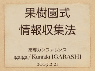 果樹園式
情報収集法
igaiga / Kuniaki IGARASHI
2009.2.21
高専カンファレンス
 