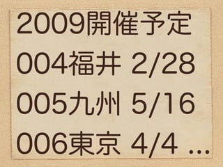 2009開催予定
004福井 2/28
005九州 5/16
006東京 4/4 ...
 