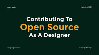 September, 2022
OSCA Abuja
Contributing To
Open Source
As A Designer
oscaabujaxfofabuja
designxopensource
 