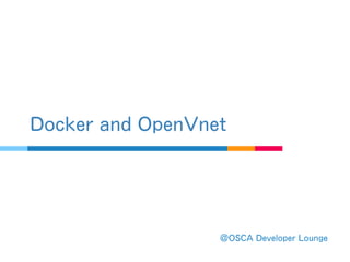 ＠ OSCA Developer Lounge
Docker and OpenVnet
 