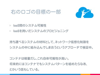 株式会社あくしゅさんの作っている OSS のネットワーク仮想化
ソフトウェア
▷ Open vSwitch と Trema-Edge を使ってエッジオーバーレイ
▷ 同一セグメントホスト間は MAC2MAC ､ L3 跨ぎは GRE
OpenVNet ？
 