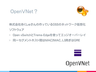 ▷ Midokura さんの midonet
▷ OpenDaylight の OpenDOVE ( これ今どうなってるの？ )
VTN は対象がちょっと違うけど似たようなものかも
▷ ほかにも色々
おなじ分類
 