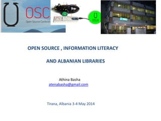 OPEN SOURCE , INFORMATION LITERACY
AND ALBANIAN LIBRARIES
Athina Basha
atenabasha@gmail.com
Tirana, Albania 3-4 May 2014
 