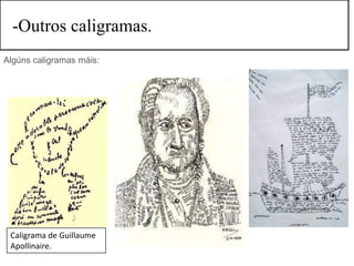 -Outros caligramas.
Algúns caligramas máis:




 Caligrama de Guillaume
 Apollinaire.
 