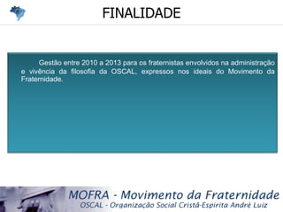 FINALIDADE Gestão entre 2010 a 2013 para os fraternistas envolvidos na administração e vivência da filosofia da OSCAL, exp...