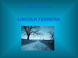 APRESENTAÇÃO:

LINCOLN FERREIRA

 