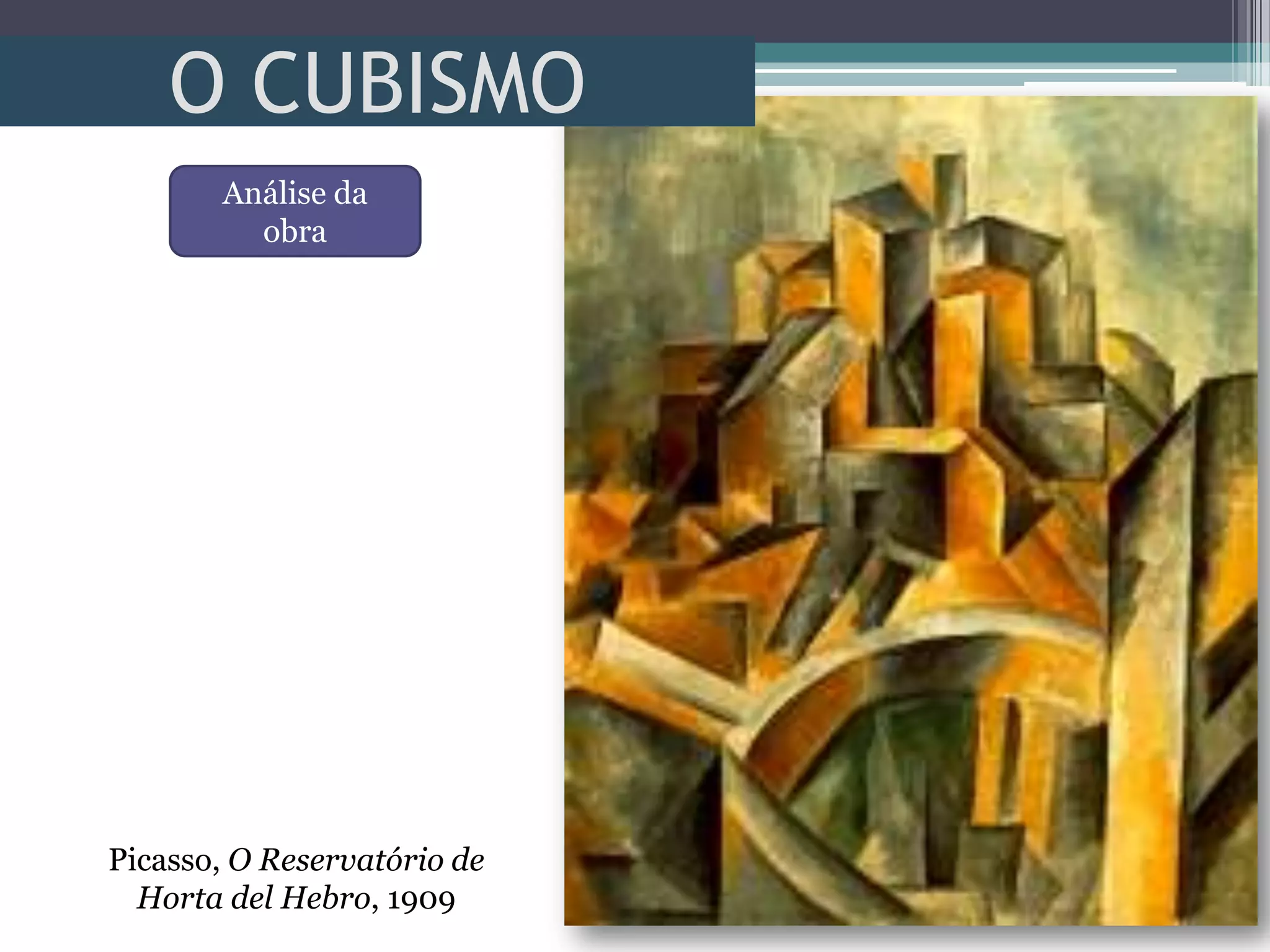 O CUBISMO
Picasso, O Reservatório de
Horta del Hebro, 1909
Análise da
obra
 