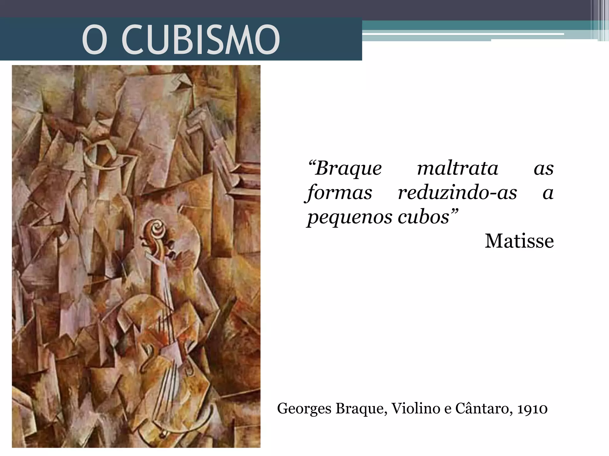 O CUBISMO
Georges Braque, Violino e Cântaro, 1910
“Braque maltrata as
formas reduzindo-as a
pequenos cubos”
Matisse
 