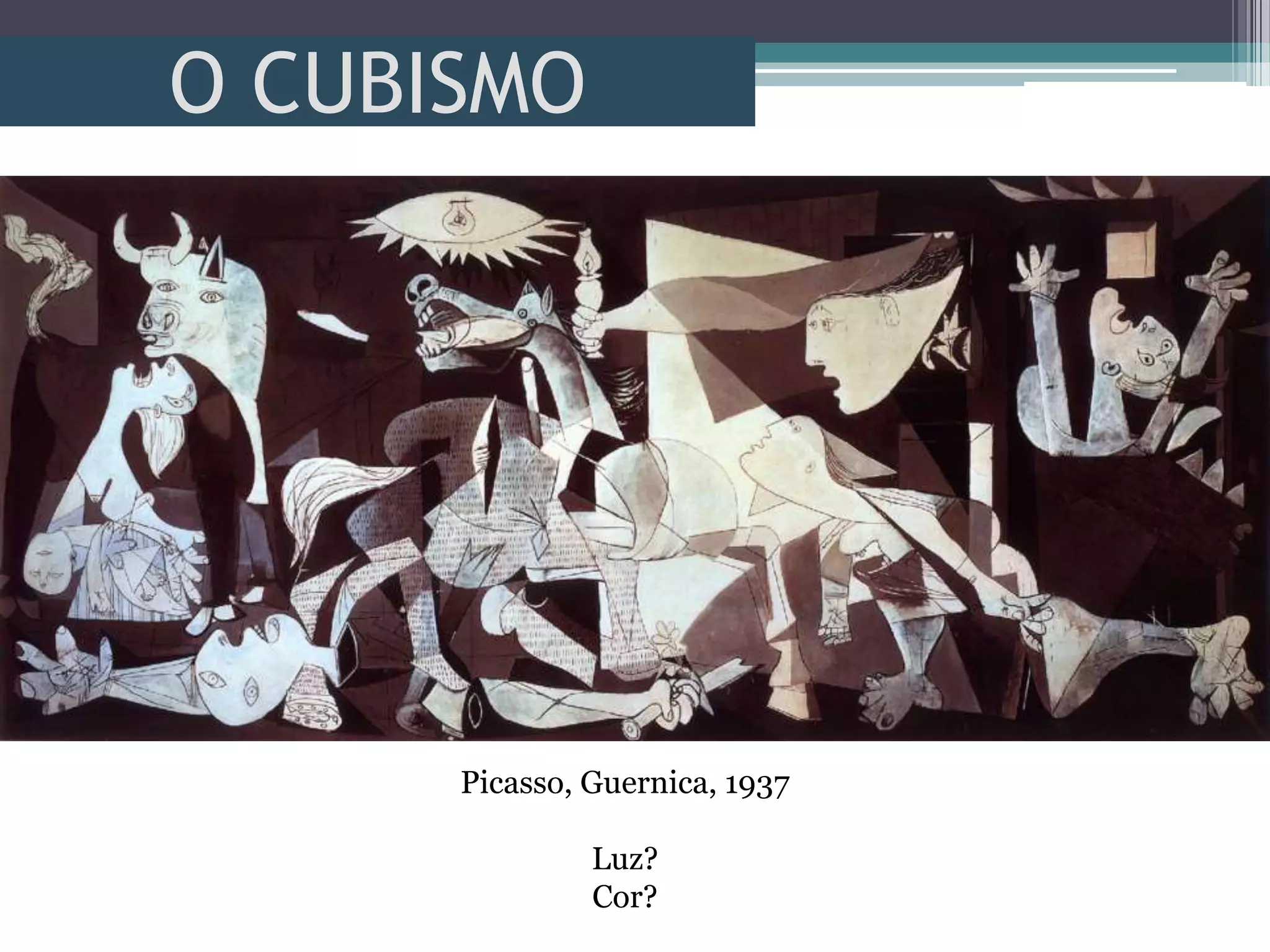 O CUBISMO
Picasso, Guernica, 1937
Luz?
Cor?
 