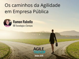 Os caminhos da Agilidade
em Empresa Pública
BB Tecnologia e Serviços
Ramon Rabello
Belém 2016
 