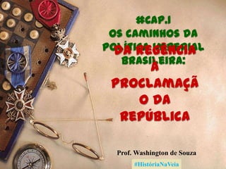 #CAP.1
Os caminhos da
política imperial
da Regência
brasileira:

à
proclamaçã
o da
República
Prof. Washington de Souza
#HistóriaNaVeia

 