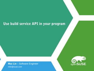 Use build service API in your program
Max Lin – Software Engineer
mlin@suse.com
 