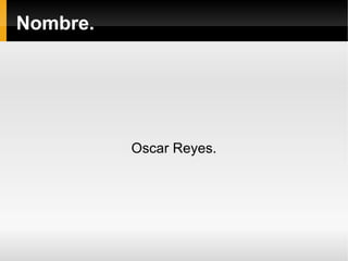 Nombre. Oscar Reyes . 