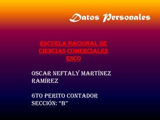 Datos Personales

  Escuela Nacional de
  Ciencias Comerciales
          ESCO

Oscar Neftaly Martínez
Ramírez

6to Perito Contador
Sección: “B”
 