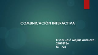 COMUNICACIÓN INTERACTIVA

Oscar José Mejías Andueza
24018956
M - 726

 