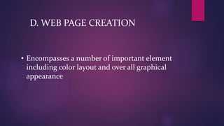 D. WEB PAGE CREATION
• Encompasses a number of important element
including color layout and over all graphical
appearance
 