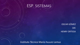 ESP. SISTEMAS
OSCAR GÓMEZ
10C
HENRY ORTEGA
Instituto Técnico Mario Pezzotti Lemus
 