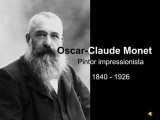 Oscar-Claude Monet
   Pintor impressionista

       1840 - 1926
 
