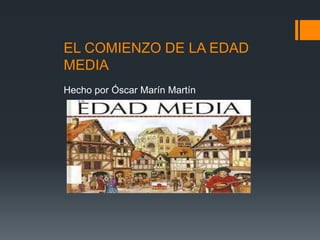 EL COMIENZO DE LA EDAD
MEDIA
Hecho por Óscar Marín Martín
 