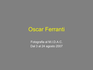 Oscar Ferranti Fotografia al M.I.D.A.C. Dal 3 al 24 agosto 2007 